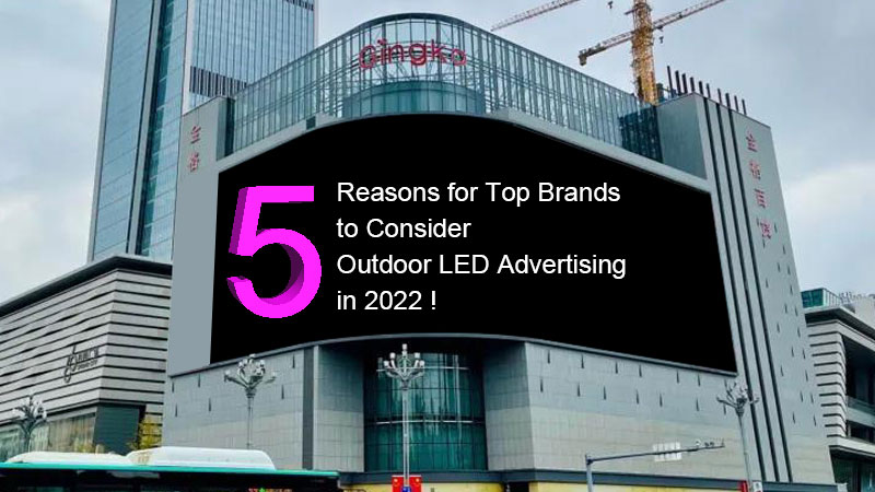 5 أسباب لكبار العلامات التجارية للنظر في إعلانات LED في الهواء الطلق في عام 2023